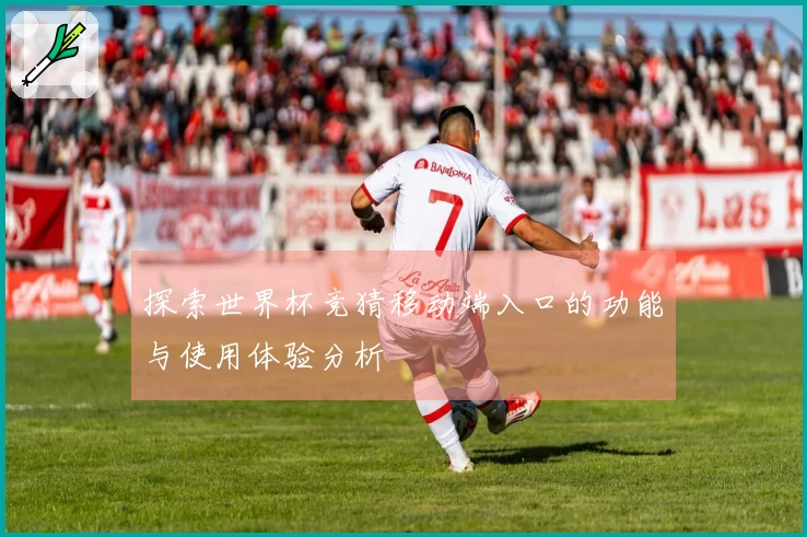 探索世界杯竞猜移动端入口的功能与使用体验分析