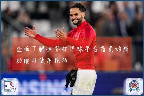 全面了解世界杯买球平台首页的新功能与使用技巧