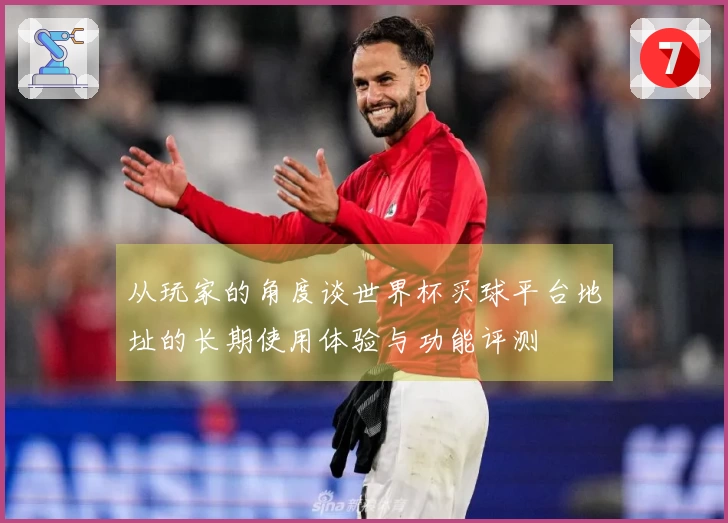 从玩家的角度谈世界杯买球平台地址的长期使用体验与功能评测