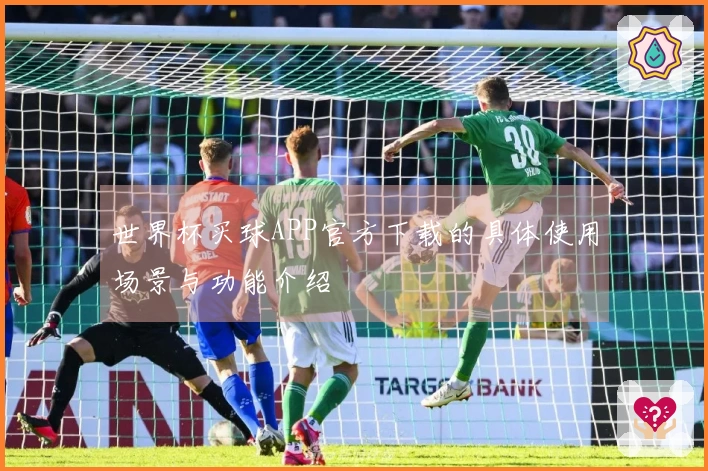 世界杯买球APP官方下载的具体使用场景与功能介绍
