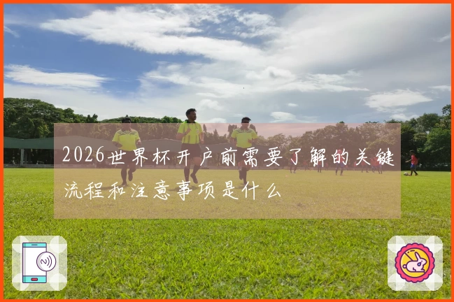 2026世界杯开户前需要了解的关键流程和注意事项是什么