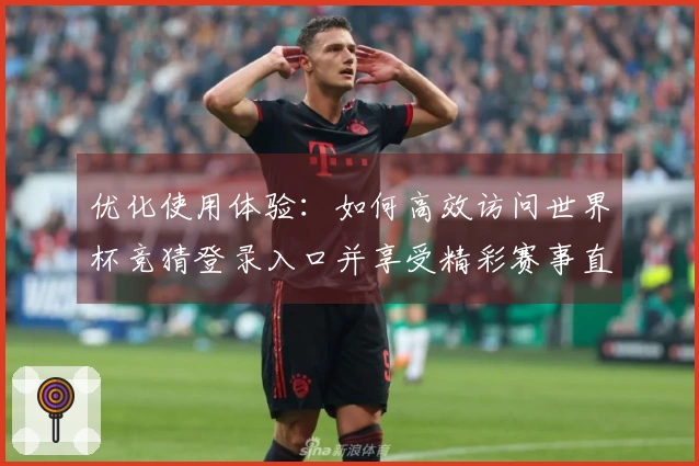 优化使用体验：如何高效访问世界杯竞猜登录入口并享受精彩赛事直播