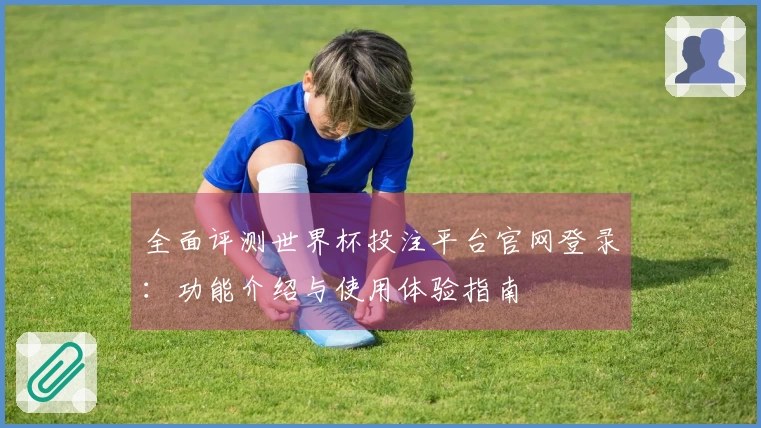 全面评测世界杯投注平台官网登录：功能介绍与使用体验指南