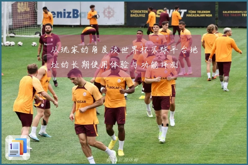 从玩家的角度谈世界杯买球平台地址的长期使用体验与功能评测