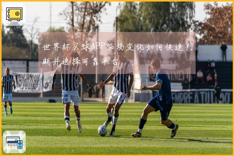世界杯买球APP临场变化如何快速判断并选择可靠平台