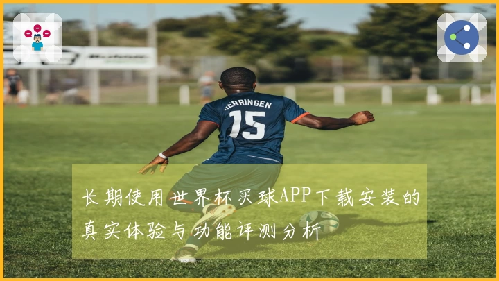 长期使用世界杯买球APP下载安装的真实体验与功能评测分析