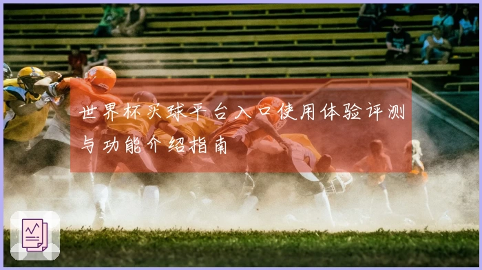 世界杯买球平台入口使用体验评测与功能介绍指南
