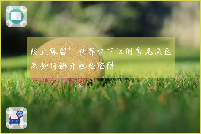 防止踩雷！世界杯下注时常见误区及如何避开这些陷阱