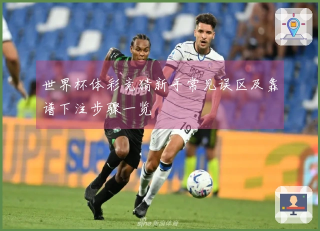 世界杯体彩竞猜新手常见误区及靠谱下注步骤一览