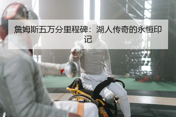 詹姆斯五万分里程碑：湖人传奇的永恒印记